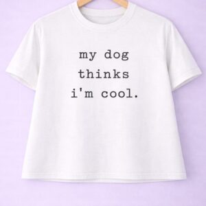 My dog thinks i'm cool